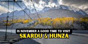 Is November a Good Time to Visit Hunza, Nagar & Skardu